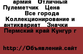 1.2) армия : Отличный Пулеметчик › Цена ­ 4 450 - Все города Коллекционирование и антиквариат » Значки   . Пермский край,Кунгур г.